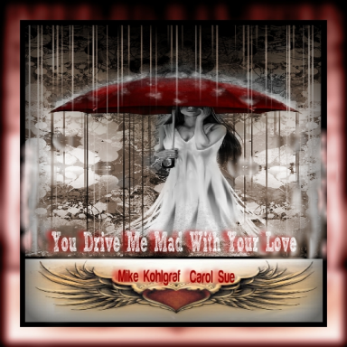 You Drive Me Mad With Your Love ~ft. Mike Kohlgraf