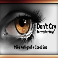 Don't Cry (for yesterdays) Featuring~ Mike Kohlgraf