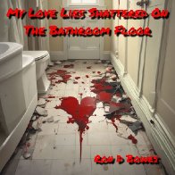 My Love Lies Shattered On The Bathroom Floor