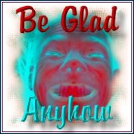 Be Glad Anyhow